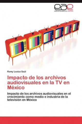 Książka Impacto de los archivos audiovisuales en la TV en Mexico Ramy Loaiza Saúl