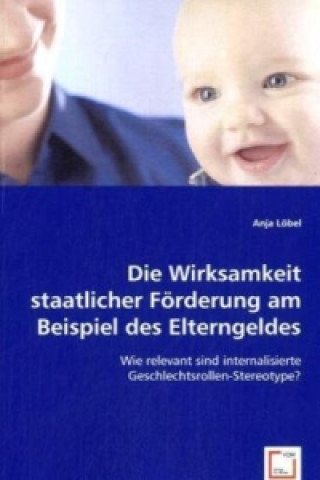 Книга Die Wirksamkeit staatlicher Förderung am Beispiel des Elterngeldes Anja Löbel
