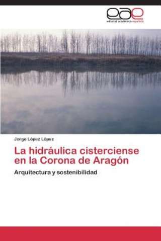 Buch Hidraulica Cisterciense En La Corona de Aragon Jorge López López