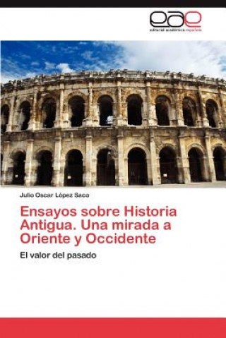 Carte Ensayos Sobre Historia Antigua. Una Mirada a Oriente y Occidente Julio Oscar López Saco