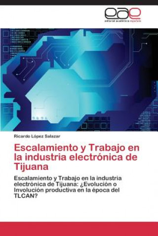 Kniha Escalamiento y Trabajo en la industria electronica de Tijuana Ricardo López Salazar