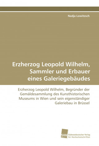 Könyv Erzherzog Leopold Wilhelm, Sammler und Erbauer eines  Galeriegebäudes Nadja Lowitzsch