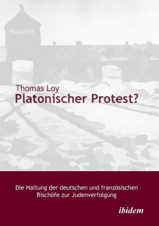 Książka Platonischer Protest? Die Haltung der deutschen und franz sischen Bisch fe zur Judenverfolgung. Thomas Loy