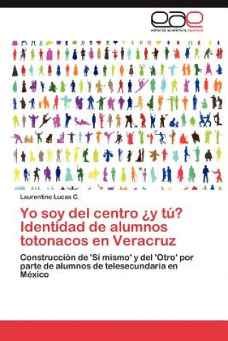 Könyv Yo soy del centro ?y tu? Identidad de alumnos totonacos en Veracruz Laurentino Lucas C.