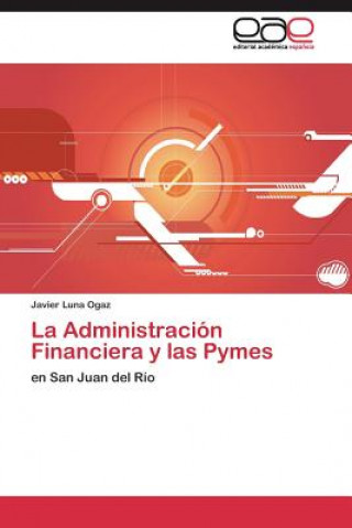 Kniha Administracion Financiera y las Pymes Javier Luna Ogaz