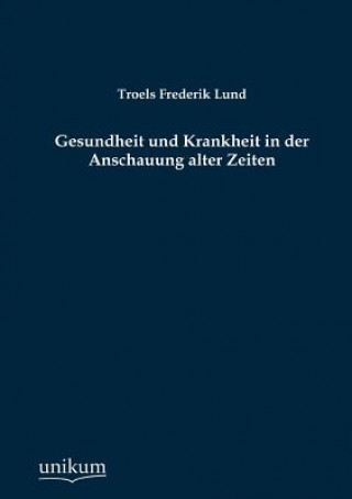 Könyv Gesundheit und Krankheit in der Anschauung alter Zeiten Troels Frederik Lund