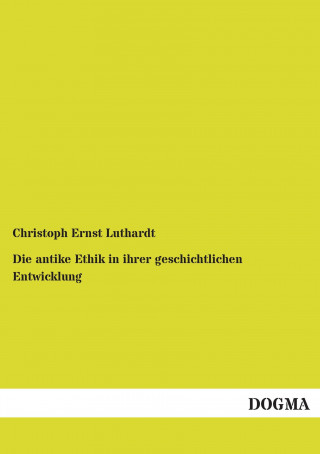 Książka Die antike Ethik in ihrer geschichtlichen Entwicklung Christoph Ernst Luthardt