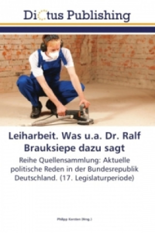 Könyv Leiharbeit. Was u.a. Dr. Ralf Brauksiepe dazu sagt Philipp Kersten