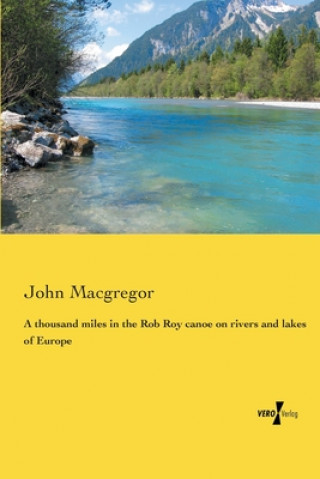 Kniha A thousand miles in the Rob Roy canoe on rivers and lakes of Europe John Macgregor