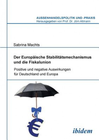 Kniha Europ ische Stabilit tsmechanismus und die Fiskalunion. Positive und negative Auswirkungen f r Deutschland und Europa Sabrina Machts