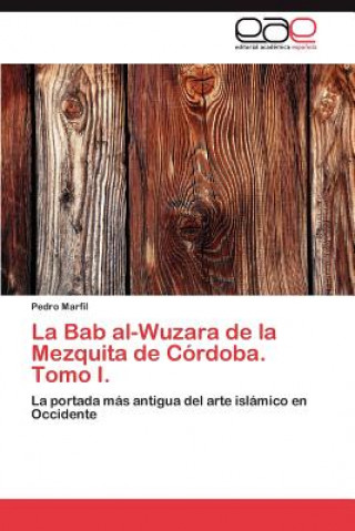 Könyv Bab Al-Wuzara de La Mezquita de Cordoba. Tomo I. Pedro Marfil