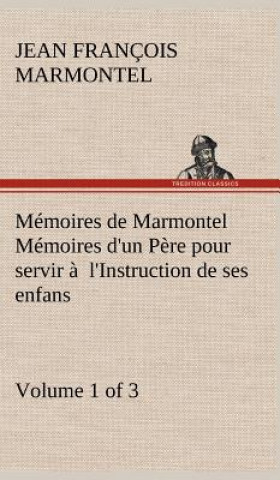 Carte Memoires de Marmontel (Volume 1 of 3) Memoires d'un Pere pour servir a l'Instruction de ses enfans Jean François Marmontel