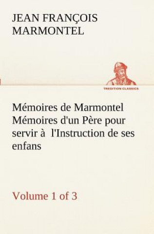 Buch Memoires de Marmontel (Volume 1 of 3) Memoires d'un Pere pour servir a l'Instruction de ses enfans Jean François Marmontel