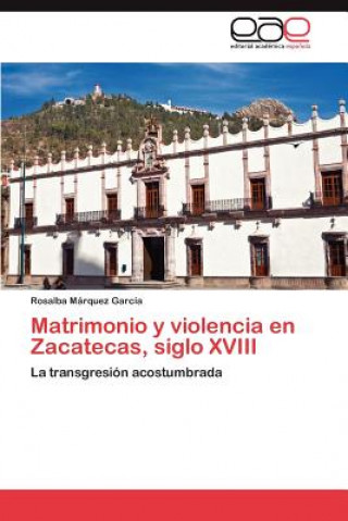 Carte Matrimonio y Violencia En Zacatecas, Siglo XVIII Rosalba Márquez García