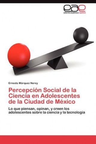 Könyv Percepcion Social de la Ciencia en Adolescentes de la Ciudad de Mexico Ernesto Márquez Nerey