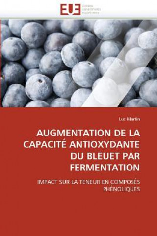 Книга Augmentation de la Capacit  Antioxydante Du Bleuet Par Fermentation Luc Martin