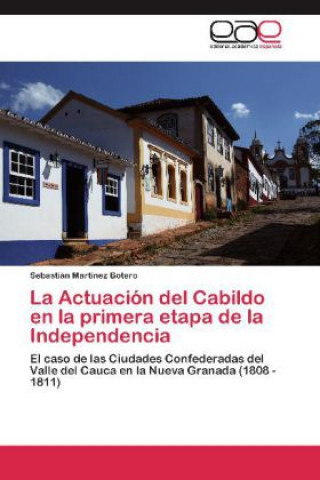 Buch Actuacion del Cabildo en la primera etapa de la Independencia Sebastián Martínez Botero