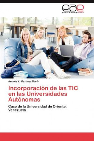 Kniha Incorporacion de Las Tic En Las Universidades Autonomas Andrés Y. Martínez Marín