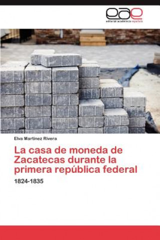 Libro Casa de Moneda de Zacatecas Durante La Primera Republica Federal Elva Martínez Rivera