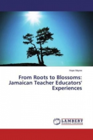 Libro From Roots to Blossoms: Jamaican Teacher Educators' Experiences Hope Mayne