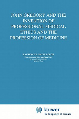 Kniha John Gregory and the Invention of Professional Medical Ethics and the Profession of Medicine Laurence B. McCullough