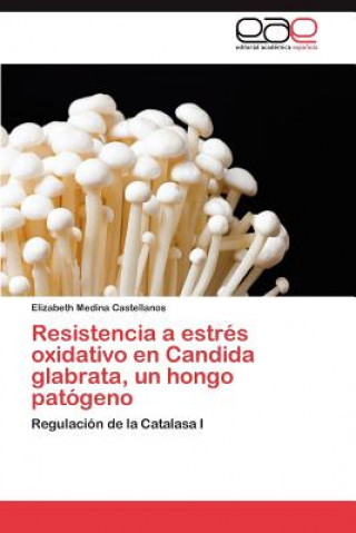 Książka Resistencia a Estres Oxidativo En Candida Glabrata, Un Hongo Patogeno Elizabeth Medina Castellanos