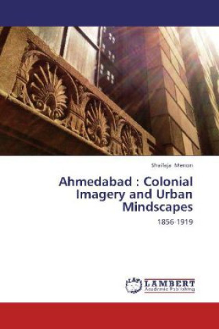 Könyv Ahmedabad : Colonial Imagery and Urban Mindscapes Shailaja Menon