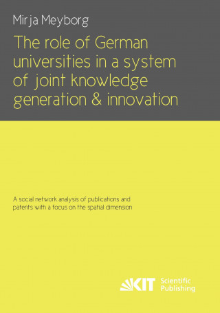 Könyv role of German universities in a system of joint knowledge generation and innovation. A social network analysis of publications and patents with a foc Mirja Meyborg