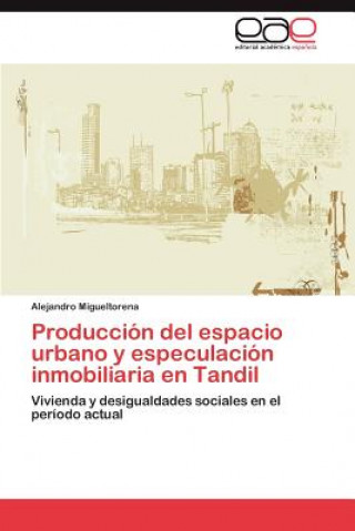 Kniha Produccion del espacio urbano y especulacion inmobiliaria en Tandil Alejandro Migueltorena
