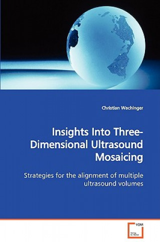 Książka Insights Into Three-Dimensional Ultrasound Mosaicing Strategies for the alignment of multiple ultrasound volumes Christian Wachinger