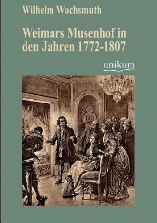 Könyv Weimars Musenhof in den Jahren 1772-1807 Wilhelm Wachsmuth
