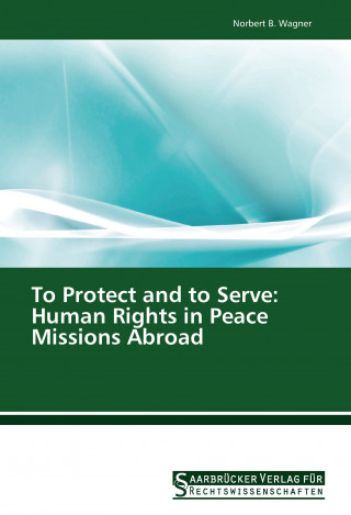 Carte To Protect and to Serve: Human Rights in Peace Missions Abroad Norbert B. Wagner