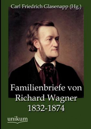 Carte Familienbriefe von Richard Wagner 1832-1874 Carl Friedrich (Hg. ) Glasenapp