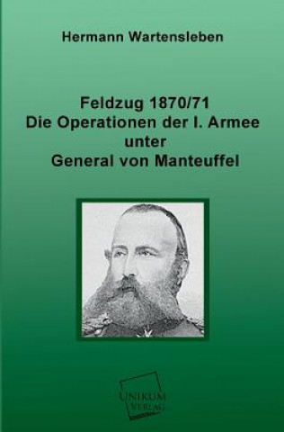 Kniha Feldzug 1870/71 - Die Operationen Der I. Armee Unter General Von Manteuffel Hermann L. von Wartensleben