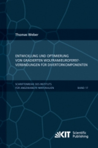 Kniha Entwicklung und Optimierung von gradierten Wolfram/EUROFER97-Verbindungen fur Divertorkomponenten Thomas Weber