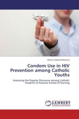 Knjiga Condom Use in HIV Prevention among Catholic Youths Martin Edward Mwansa