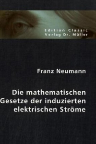 Kniha Die mathematischen Gesetze der induzierten elektrischen Ströme Franz Neumann