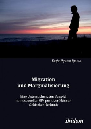 Livre Migration und Marginalisierung. Eine Untersuchung am Beispiel homosexueller HIV-positiver M nner t rkischer Herkunft Katja Ngassa Djomo