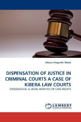 Kniha DISPENSATION OF JUSTICE IN CRIMINAL COURTS A CASE OF KIBERA LAW COURTS Omosa Mogambi Ntabo