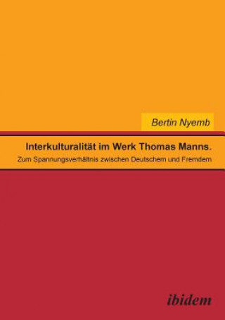 Kniha Interkulturalit t im Werk Thomas Manns. Zum Spannungsverh ltnis zwischen Deutschem und Fremdem Bertin Nyemb