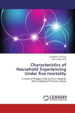 Könyv Characteristics of Household Experiencing Under five mortality Elizabeth Ochieng