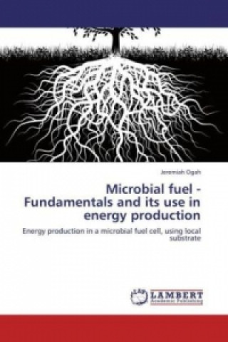 Carte Microbial fuel - Fundamentals and its use in energy production Jeremiah Ogah