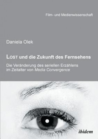 Книга Lost und die Zukunft des Fernsehens. Die Ver nderung des seriellen Erz hlens im Zeitalter von Media Convergence Daniela Olek