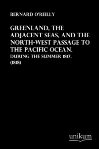 Книга Greenland, the Adjacent Seas, and the North-West Passage to the Pacific Ocean Bernard O'Reilly