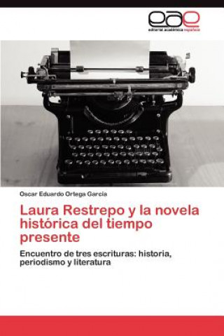 Книга Laura Restrepo y la novela historica del tiempo presente Oscar Eduardo Ortega García