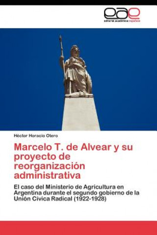 Kniha Marcelo T. de Alvear y su proyecto de reorganizacion administrativa Héctor Horacio Otero