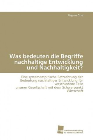 Kniha Was bedeuten die Begriffe nachhaltige Entwicklung und Nachhaltigkeit? Siegmar Otto