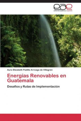 Könyv Energias Renovables en Guatemala Aura Elizabeth Padilla Arreaga de Villagrán