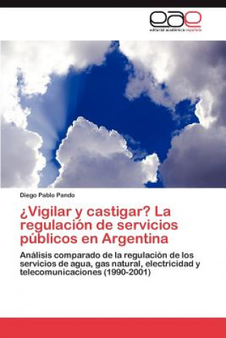 Kniha ?Vigilar y castigar? La regulacion de servicios publicos en Argentina Diego Pablo Pando