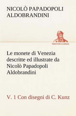 Книга monete di Venezia descritte ed illustrate da Nicolo Papadopoli Aldobrandini, v. 1 Con disegni di C. Kunz Nicol? Papadopoli Aldobrandini